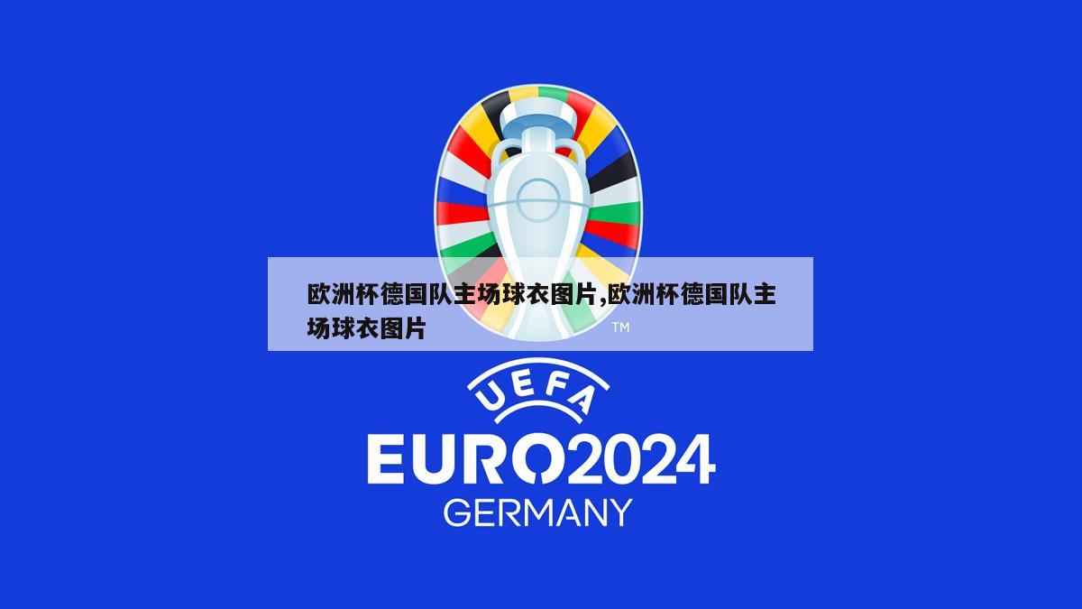 欧洲杯德国队主场球衣图片,欧洲杯德国队主场球衣图片