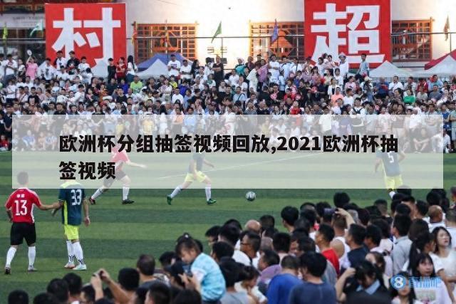 欧洲杯分组抽签视频回放,2021欧洲杯抽签视频