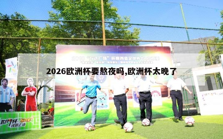 2026欧洲杯要熬夜吗,欧洲杯太晚了