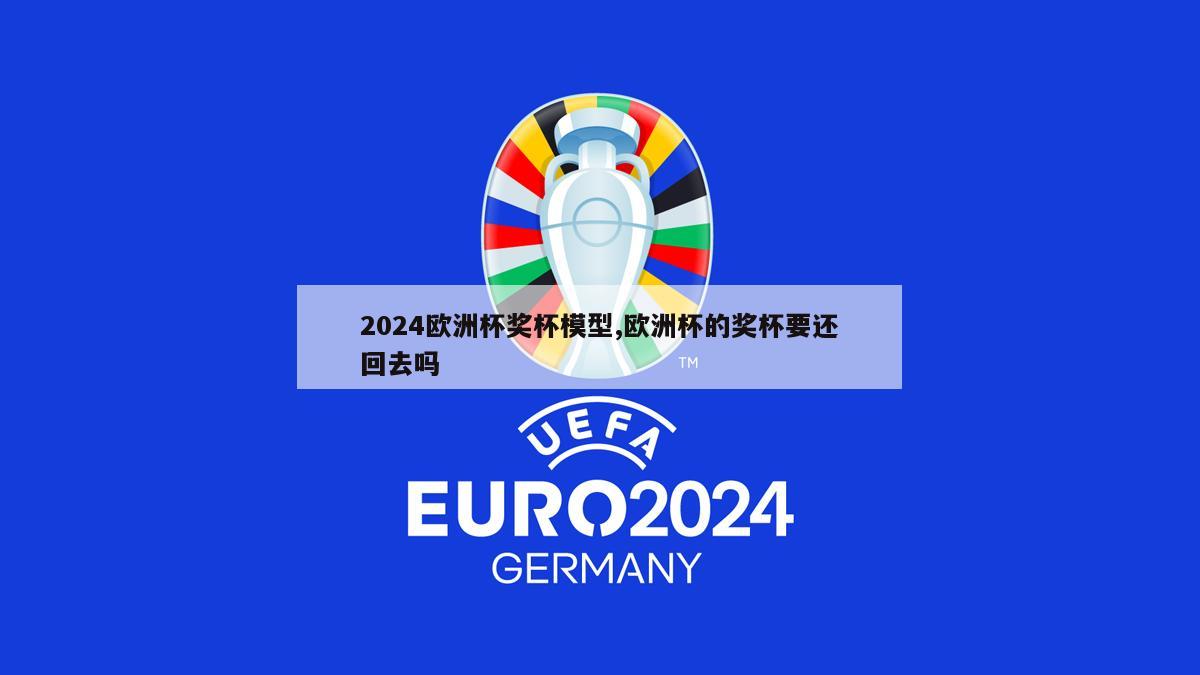 2024欧洲杯奖杯模型,欧洲杯的奖杯要还回去吗