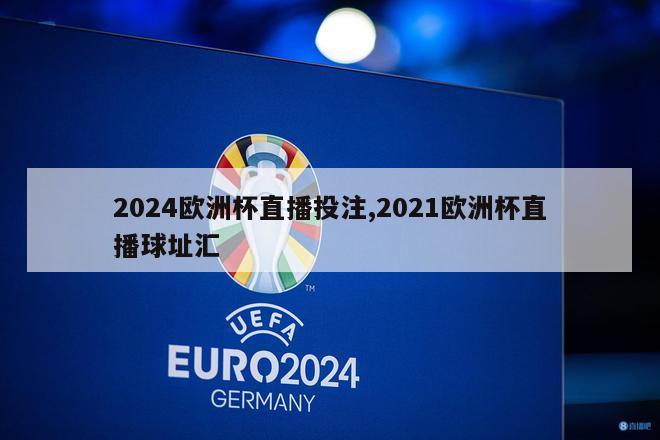 2024欧洲杯直播投注,2021欧洲杯直播球址汇