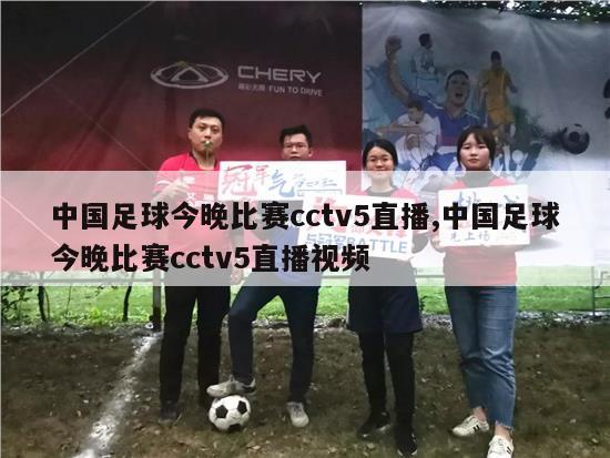 中国足球今晚比赛cctv5直播,中国足球今晚比赛cctv5直播视频