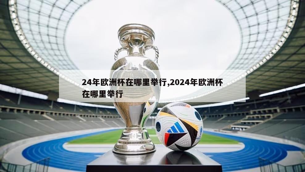 24年欧洲杯在哪里举行,2024年欧洲杯在哪里举行